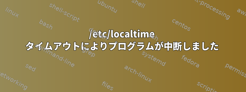 /etc/localtime タイムアウトによりプログラムが中断しました