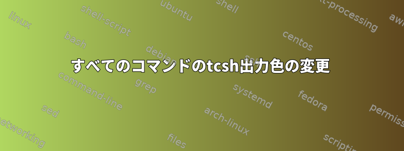 すべてのコマンドのtcsh出力色の変更