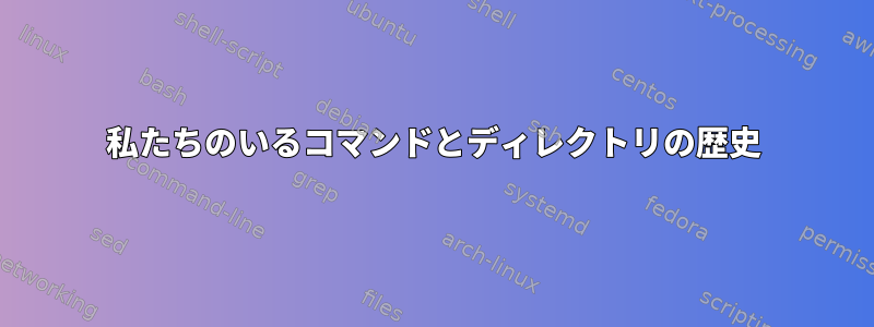 私たちのいるコマンドとディレクトリの歴史