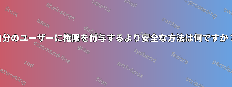 自分のユーザーに権限を付与するより安全な方法は何ですか？