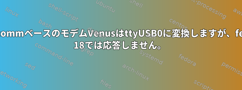 QualcommベースのモデムVenusはttyUSB0に変換しますが、fedora 18では応答しません。