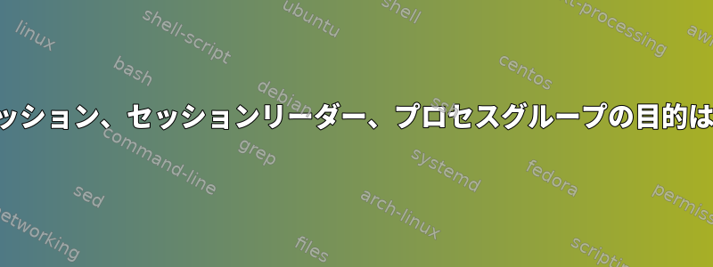 抽象化、セッション、セッションリーダー、プロセスグループの目的は何ですか？