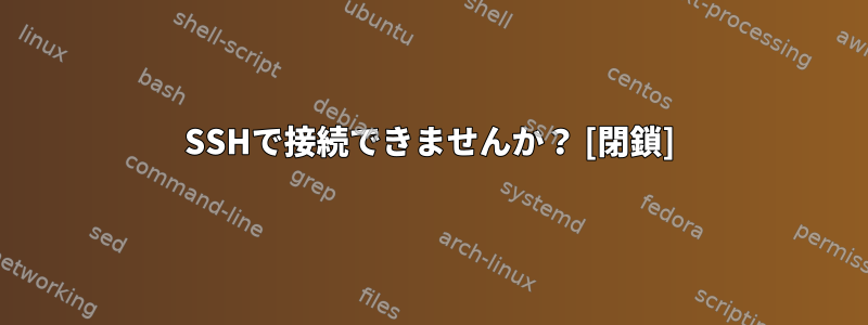 SSHで接続できませんか？ [閉鎖]