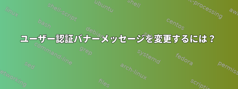 ユーザー認証バナーメッセージを変更するには？