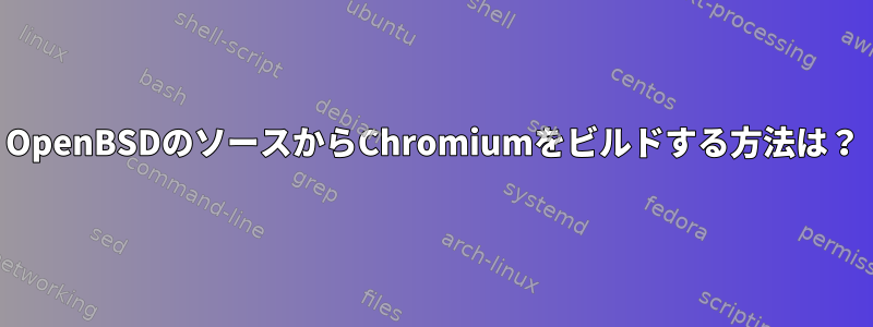 OpenBSDのソースからChromiumをビルドする方法は？