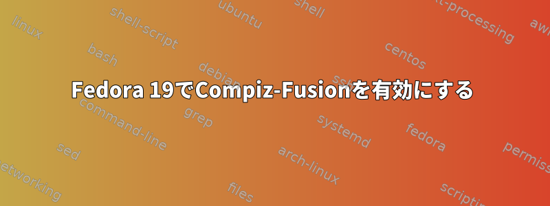 Fedora 19でCompiz-Fusionを有効にする