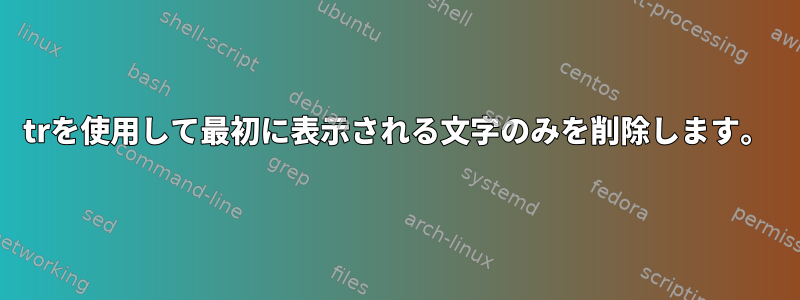 trを使用して最初に表示される文字のみを削除します。