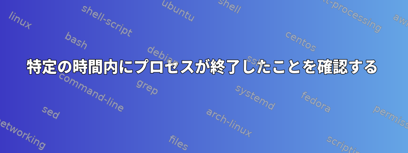 特定の時間内にプロセスが終了したことを確認する