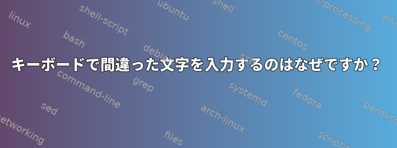 キーボードで間違った文字を入力するのはなぜですか？