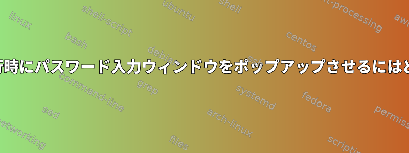 アプリケーションの実行時にパスワード入力ウィンドウをポップアップさせるにはどうすればよいですか？