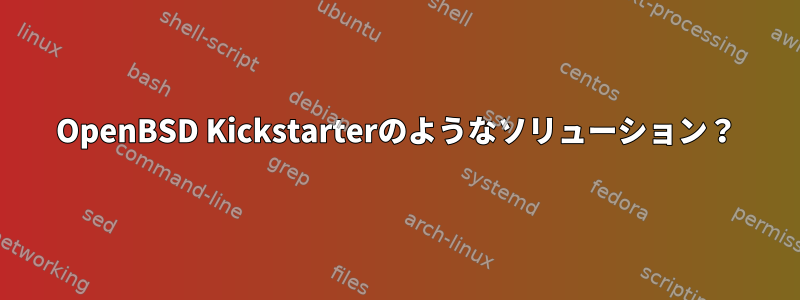 OpenBSD Kickstarterのようなソリューション？