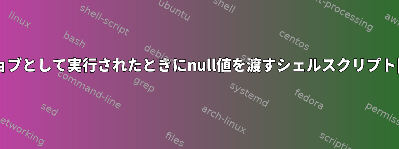 cronジョブとして実行されたときにnull値を渡すシェルスクリプト[閉じる]