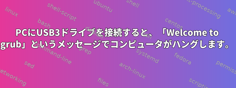 PCにUSB3ドライブを接続すると、「Welcome to grub」というメッセージでコンピュータがハングします。