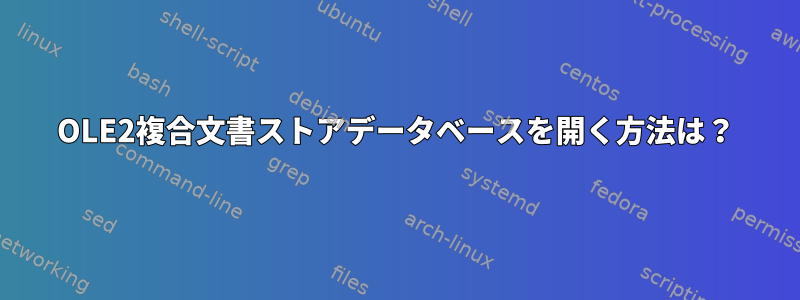 OLE2複合文書ストアデータベースを開く方法は？