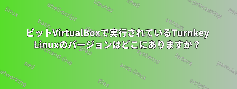 32ビットVirtualBoxで実行されているTurnkey Linuxのバージョンはどこにありますか？