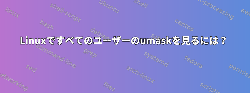 Linuxですべてのユーザーのumaskを見るには？