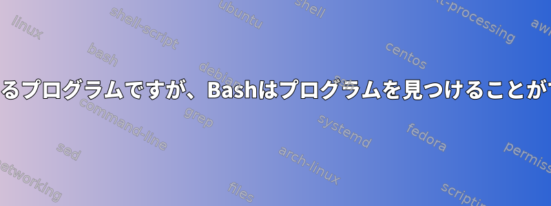 私のパスにあるプログラムですが、Bashはプログラムを見つけることができません。