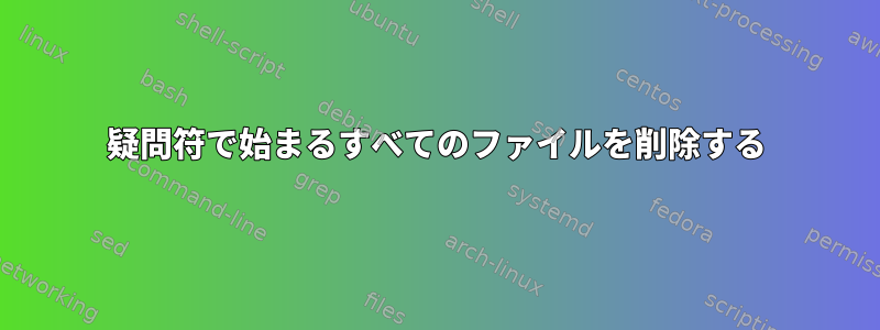 疑問符で始まるすべてのファイルを削除する