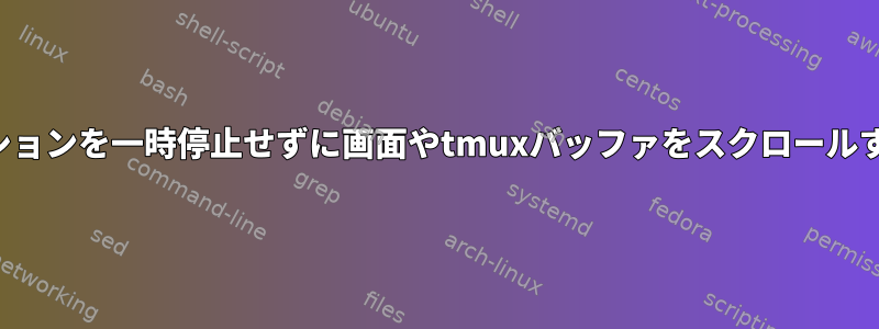 アプリケーションを一時停止せずに画面やtmuxバッファをスクロールする方法は？