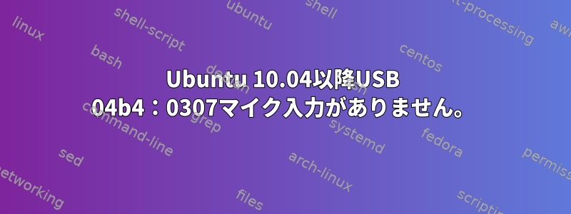 Ubuntu 10.04以降USB 04b4：0307マイク入力がありません。