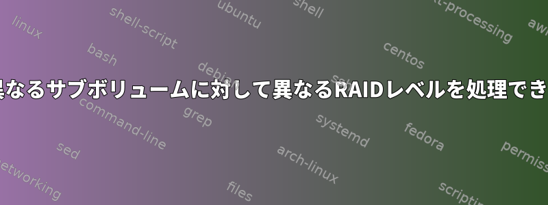 btrfsは異なるサブボリュームに対して異なるRAIDレベルを処理できますか？