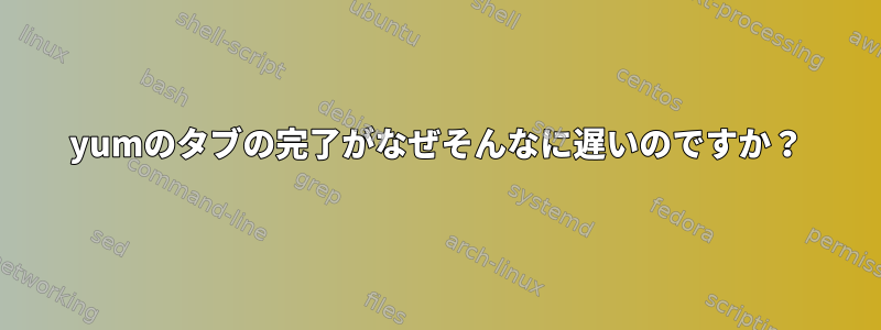 yumのタブの完了がなぜそんなに遅いのですか？