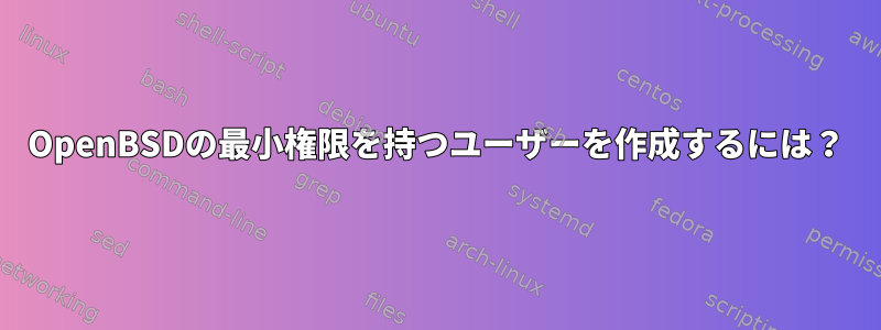 OpenBSDの最小権限を持つユーザーを作成するには？