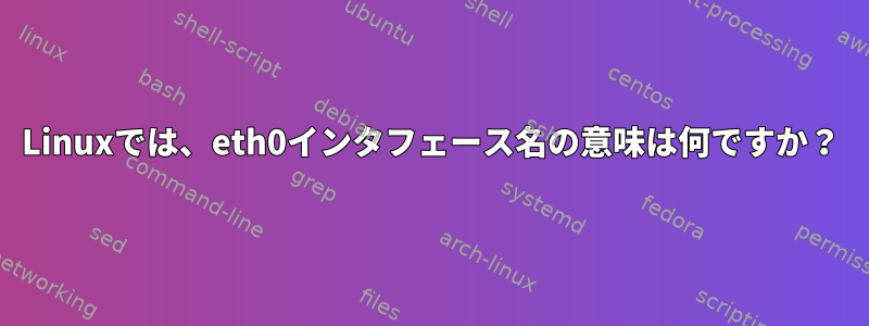 Linuxでは、eth0インタフェース名の意味は何ですか？