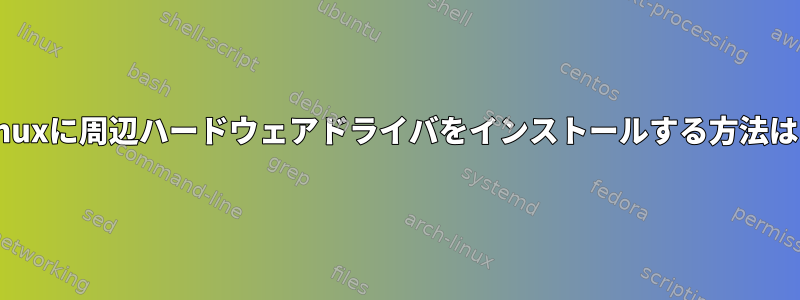 Linuxに周辺ハードウェアドライバをインストールする方法は？