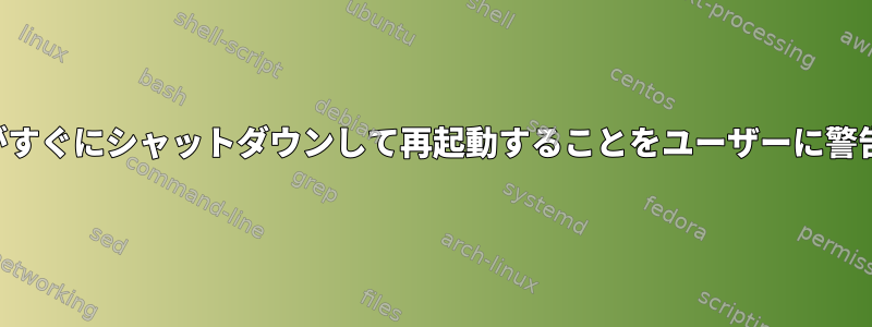 システムがすぐにシャットダウンして再起動することをユーザーに警告します。