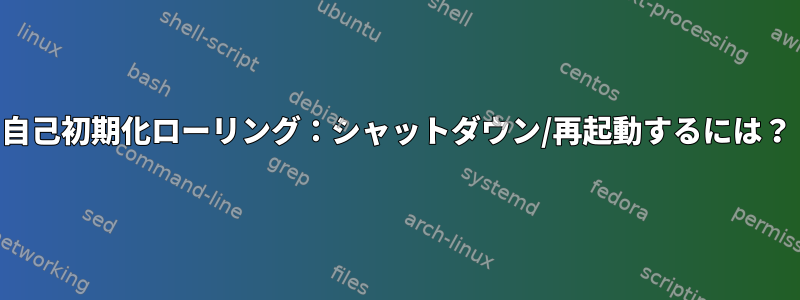 自己初期化ローリング：シャットダウン/再起動するには？