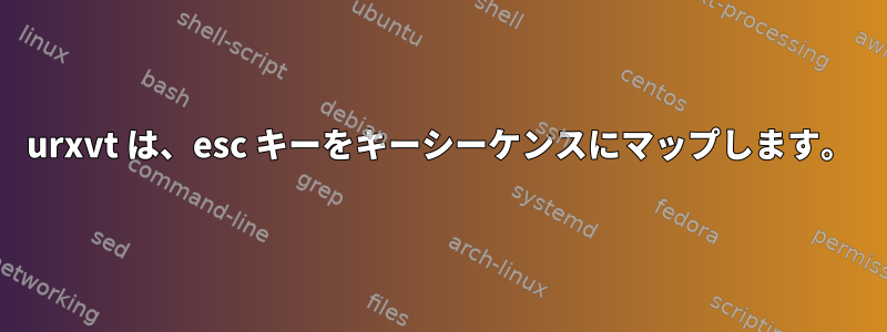 urxvt は、esc キーをキーシーケンスにマップします。