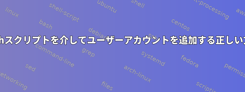 Bashスクリプトを介してユーザーアカウントを追加する正しい方法