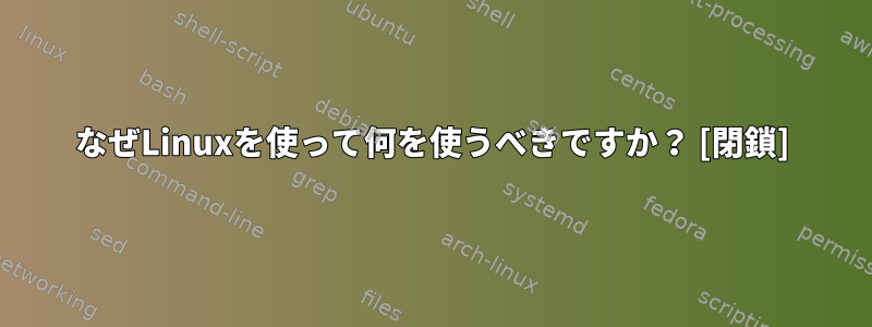 なぜLinuxを使って何を使うべきですか？ [閉鎖]