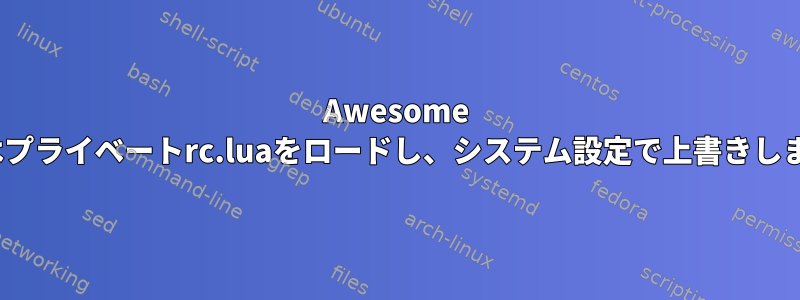 Awesome WMはプライベートrc.luaをロードし、システム設定で上書きします。