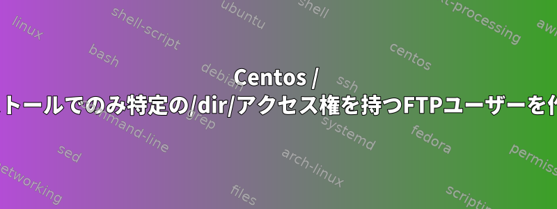 Centos / Linuxインストールでのみ特定の/dir/アクセス権を持つFTPユーザーを作成する方法