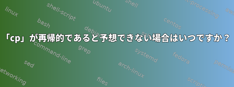 「cp」が再帰的であると予想できない場合はいつですか？