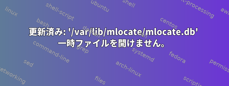 更新済み: '/var/lib/mlocate/mlocate.db' 一時ファイルを開けません。