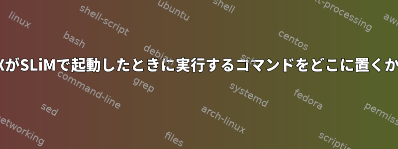 XがSLiMで起動したときに実行するコマンドをどこに置くか