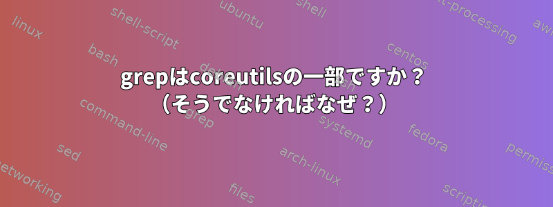 grepはcoreutilsの一部ですか？ （そうでなければなぜ？）