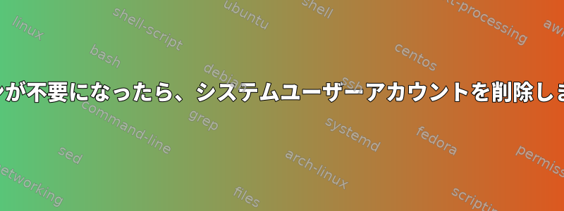 デーモンが不要になったら、システムユーザーアカウントを削除しますか？