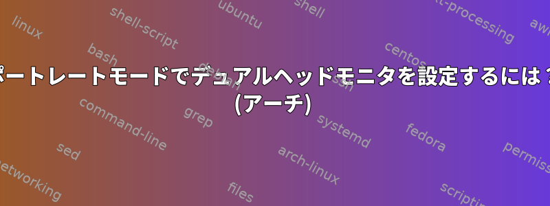 ポートレートモードでデュアルヘッドモニタを設定するには？ (アーチ)