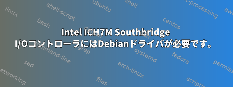 Intel ICH7M Southbridge I/OコントローラにはDebianドライバが必要です。