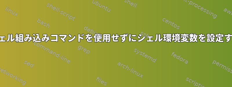 シェル組み込みコマンドを使用せずにシェル環境変数を設定する