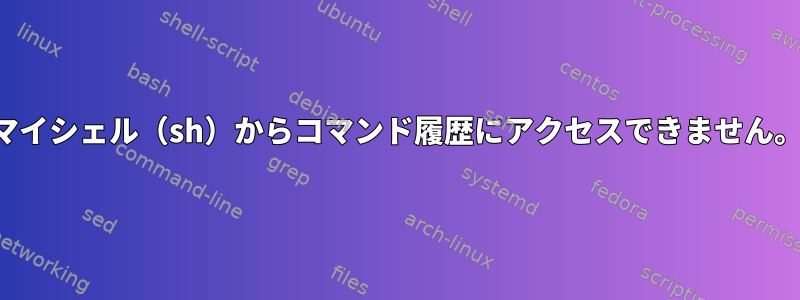 マイシェル（sh）からコマンド履歴にアクセスできません。