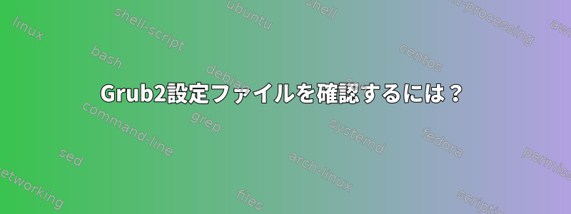 Grub2設定ファイルを確認するには？