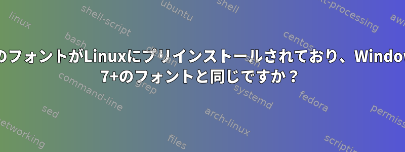 どのフォントがLinuxにプリインストールされており、Windows 7+のフォントと同じですか？