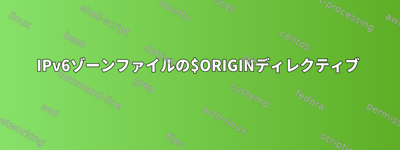 IPv6ゾーンファイルの$ORIGINディレクティブ