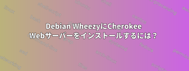 Debian WheezyにCherokee Webサーバーをインストールするには？