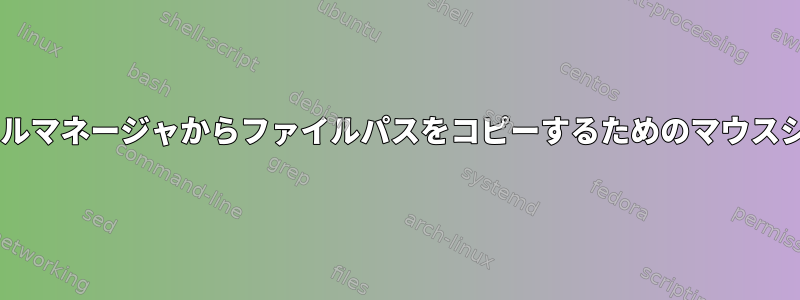 Gnomeファイルマネージャからファイルパスをコピーするためのマウスショートカット